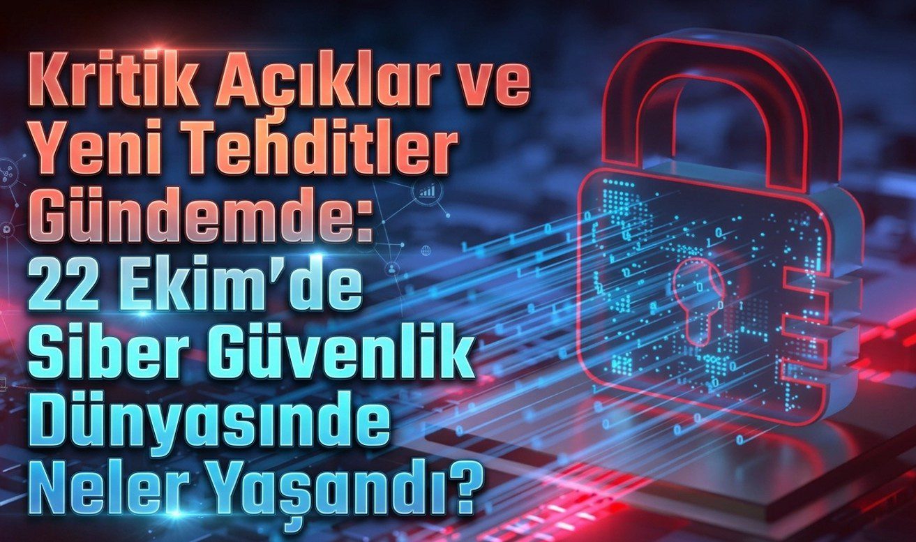 Kritik Açıklar ve Yeni Tehditler Gündemde: 22 Ekim'de Siber Güvenlik Dünyasında Neler Yaşandı?